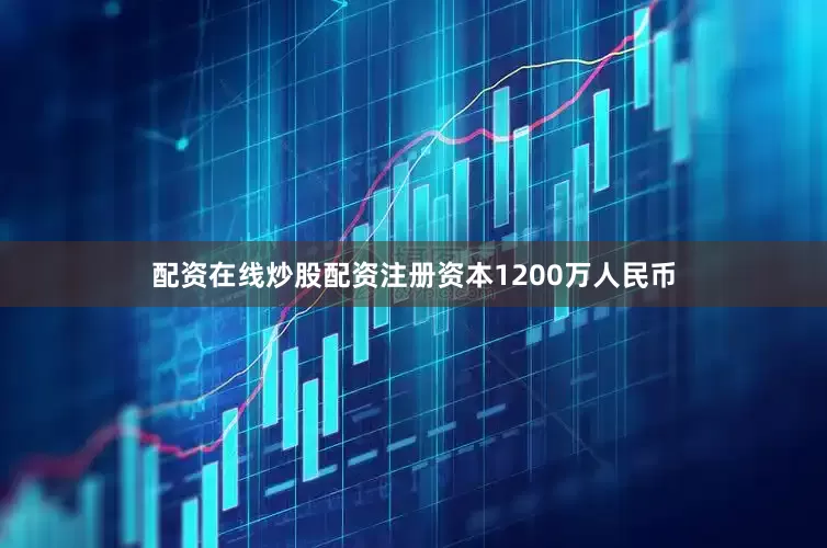 配资在线炒股配资注册资本1200万人民币