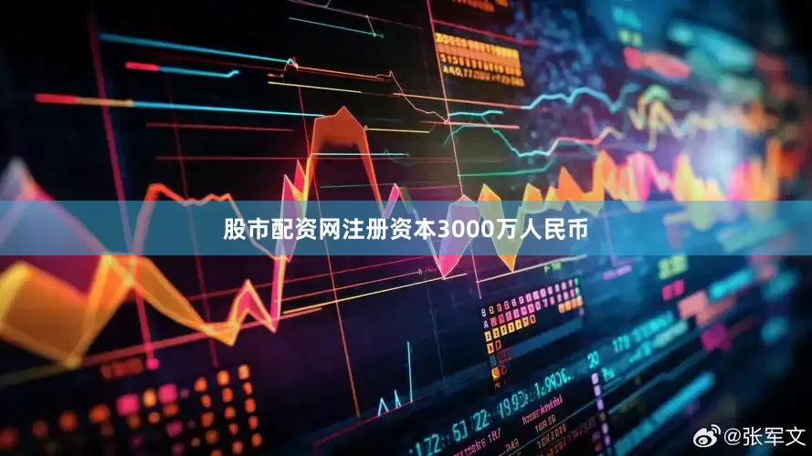 股市配资网注册资本3000万人民币