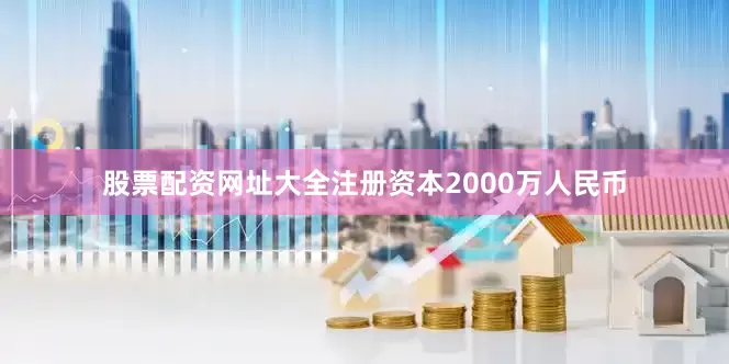 股票配资网址大全注册资本2000万人民币