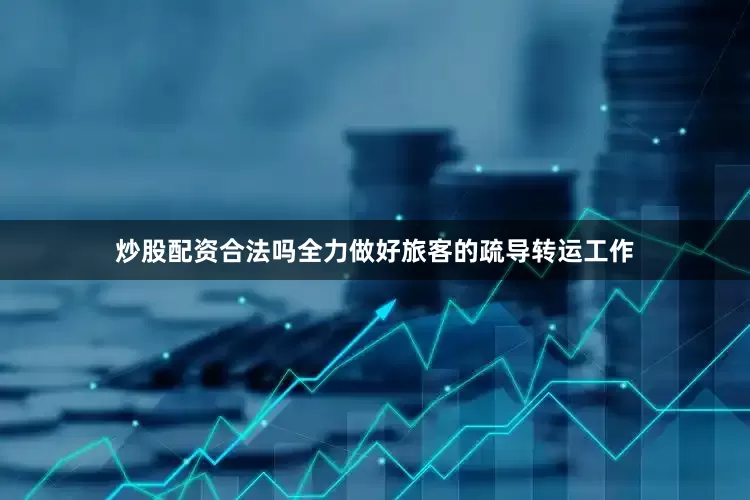 炒股配资合法吗全力做好旅客的疏导转运工作