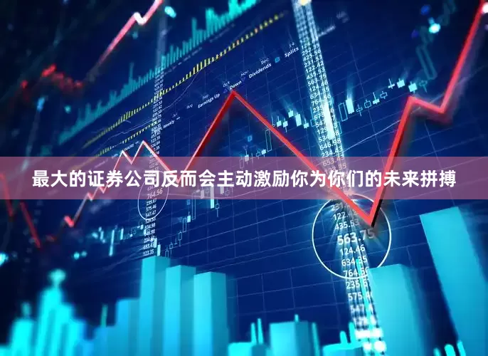 最大的证券公司反而会主动激励你为你们的未来拼搏