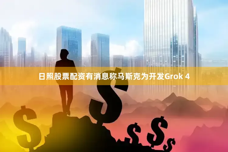 日照股票配资有消息称马斯克为开发Grok 4