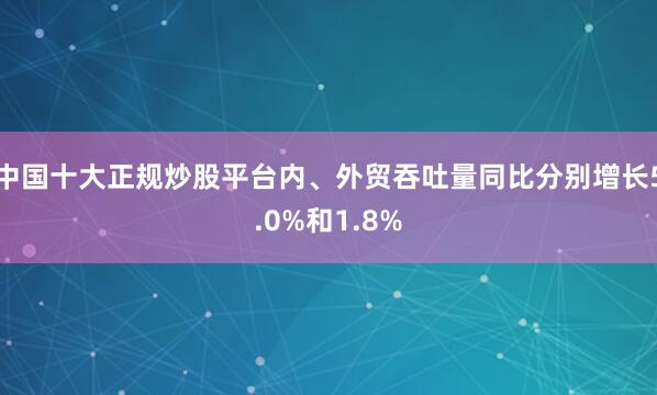 中国十大正规炒股平台内、外贸吞吐量同比分别增长5.0%和1.8%