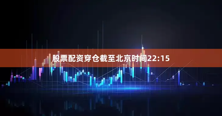 股票配资穿仓截至北京时间22:15