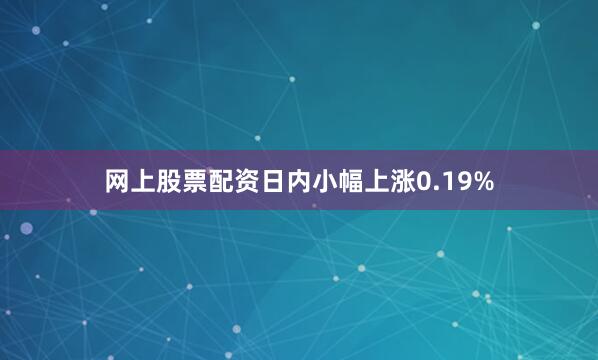 网上股票配资日内小幅上涨0.19%