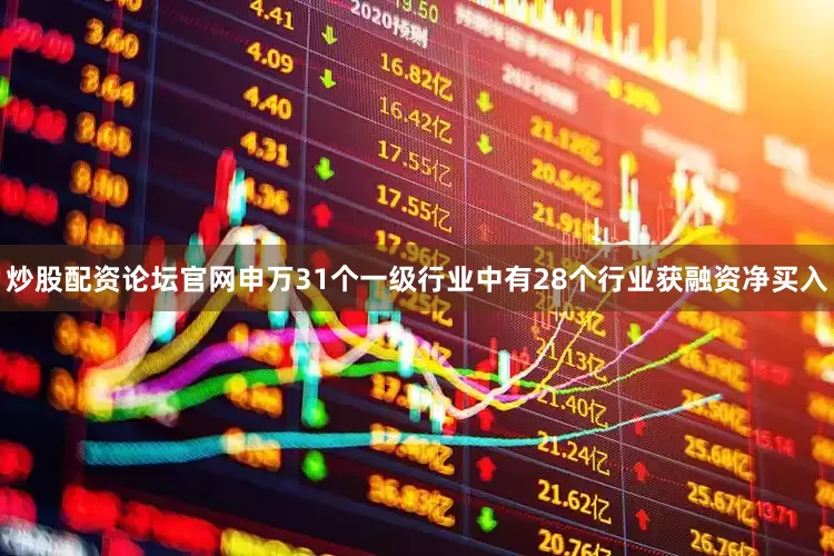 炒股配资论坛官网申万31个一级行业中有28个行业获融资净买入
