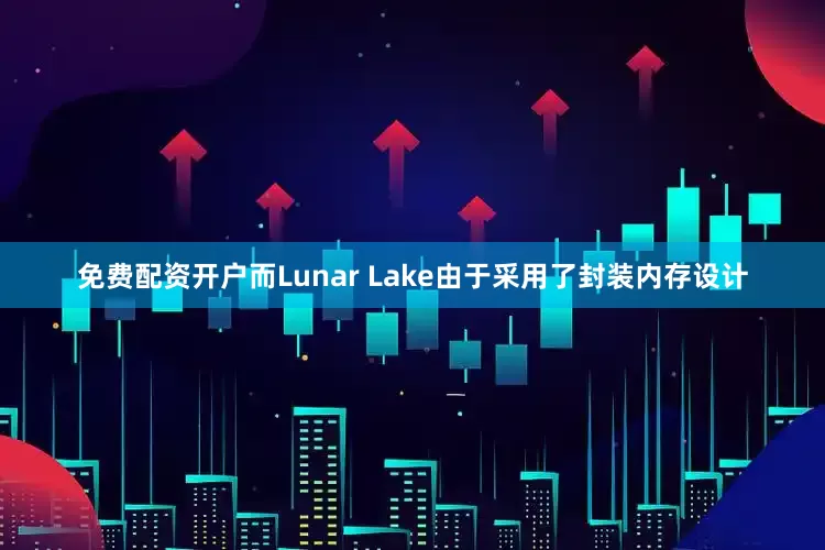 免费配资开户而Lunar Lake由于采用了封装内存设计