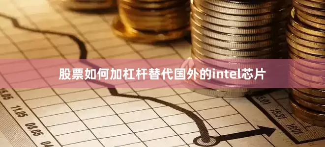 股票如何加杠杆替代国外的intel芯片
