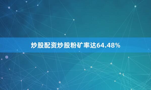 炒股配资炒股粉矿率达64.48%