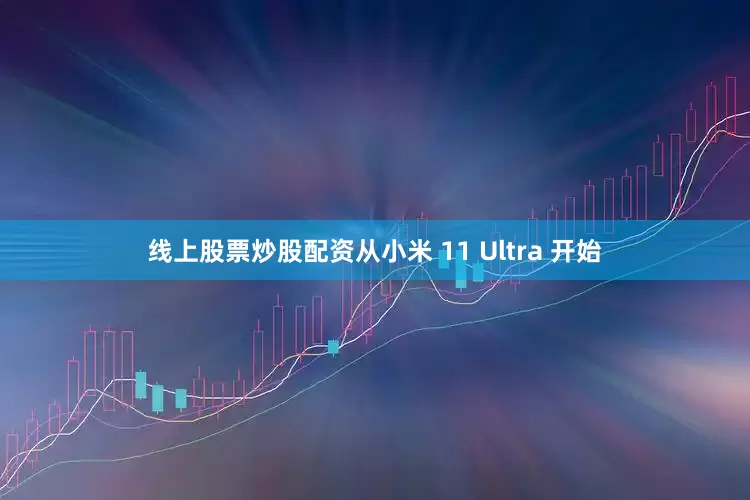 线上股票炒股配资从小米 11 Ultra 开始