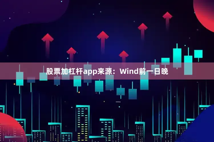 股票加杠杆app来源：Wind　　前一日晚