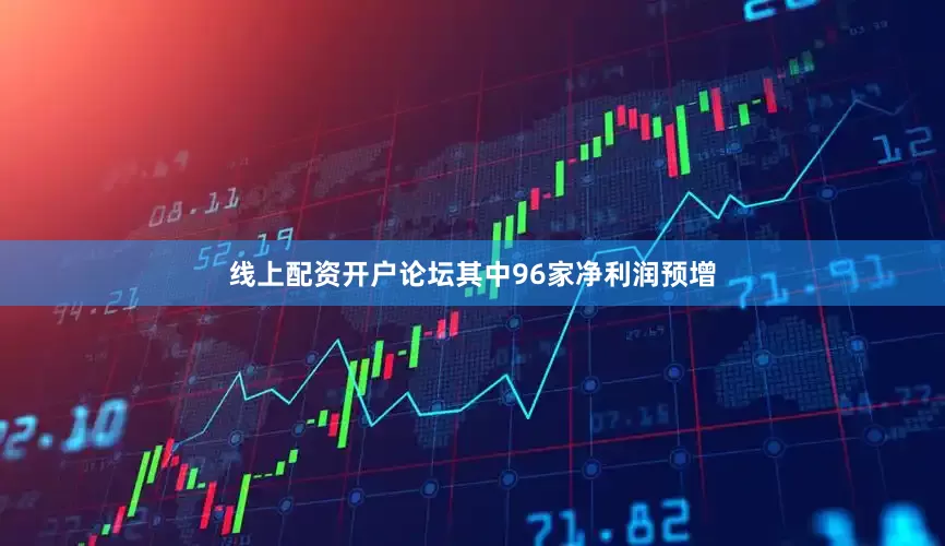 线上配资开户论坛其中96家净利润预增