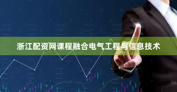 浙江配资网课程融合电气工程与信息技术