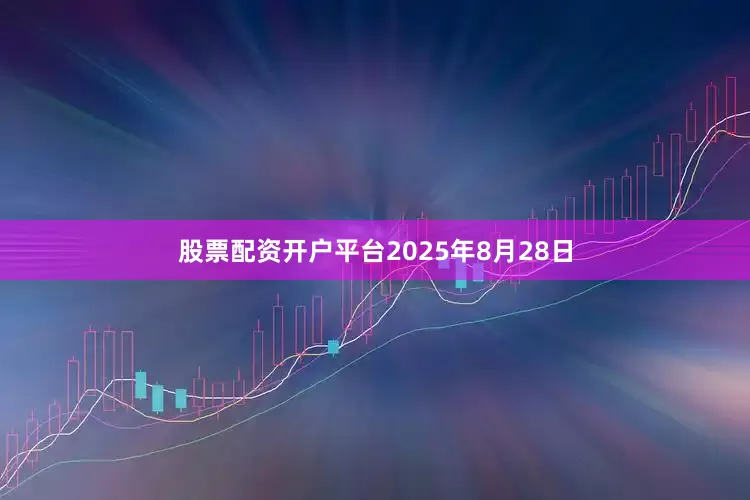 股票配资开户平台2025年8月28日