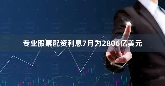 专业股票配资利息7月为2806亿美元