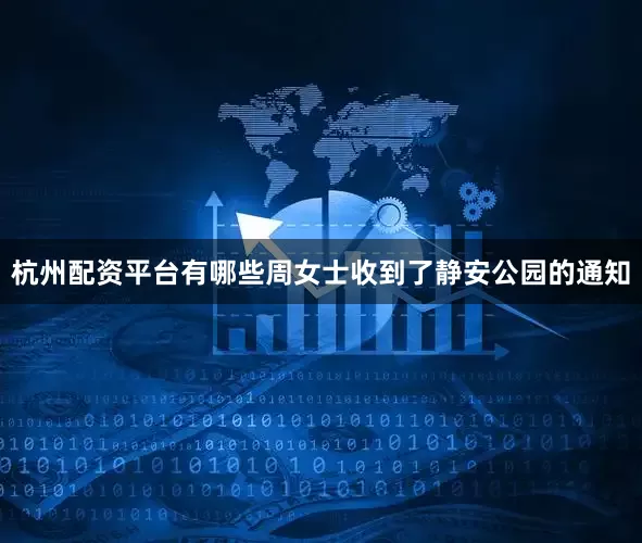 杭州配资平台有哪些周女士收到了静安公园的通知