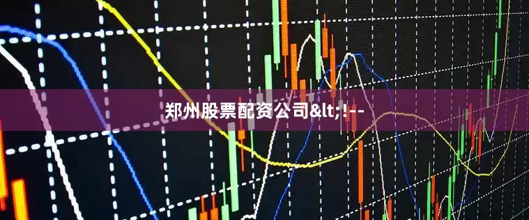 郑州股票配资公司<!--