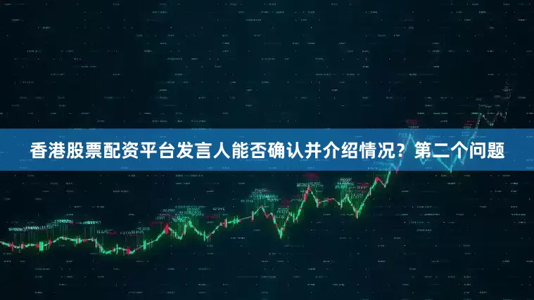 香港股票配资平台发言人能否确认并介绍情况？第二个问题