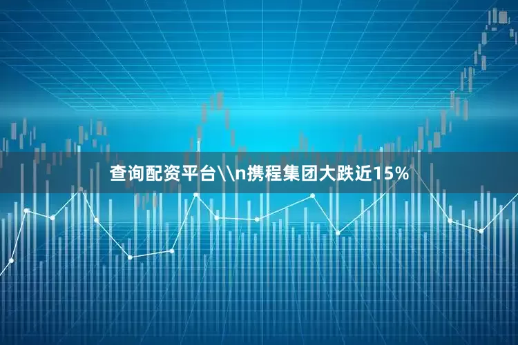 查询配资平台\n携程集团大跌近15%