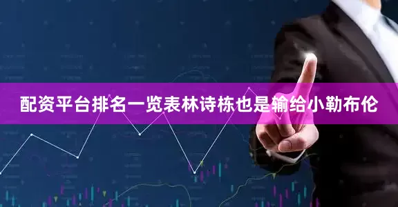 配资平台排名一览表林诗栋也是输给小勒布伦