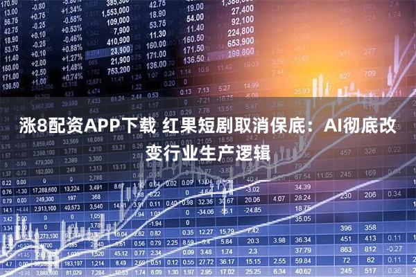 涨8配资APP下载 红果短剧取消保底：AI彻底改变行业生产逻辑