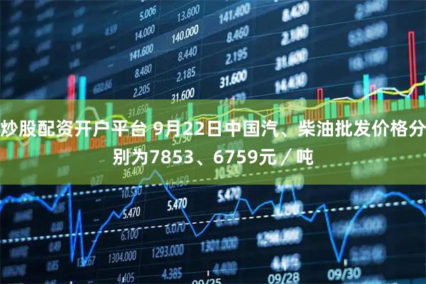 炒股配资开户平台 9月22日中国汽、柴油批发价格分别为7853、6759元／吨