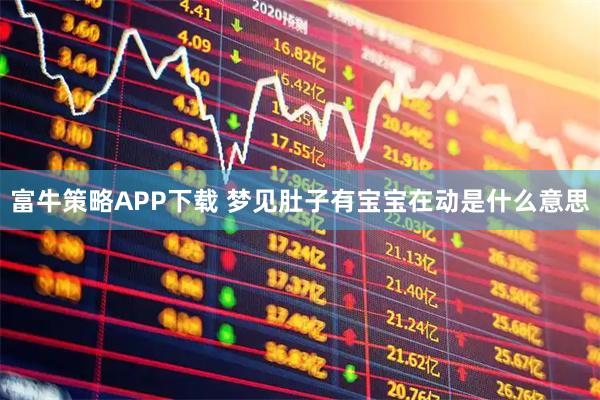 富牛策略APP下载 梦见肚子有宝宝在动是什么意思
