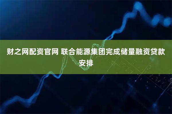 财之网配资官网 联合能源集团完成储量融资贷款安排