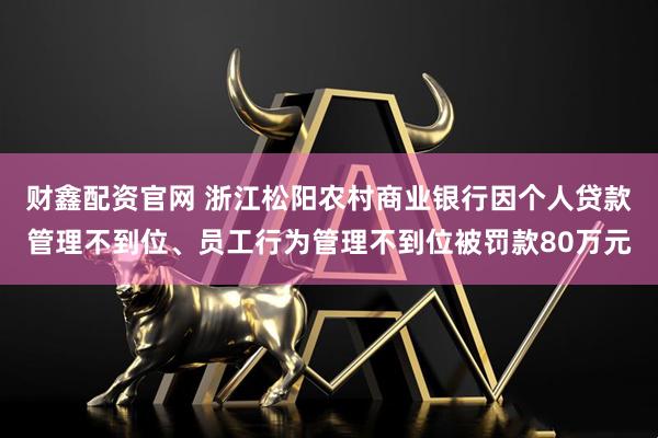 财鑫配资官网 浙江松阳农村商业银行因个人贷款管理不到位、员工行为管理不到位被罚款80万元