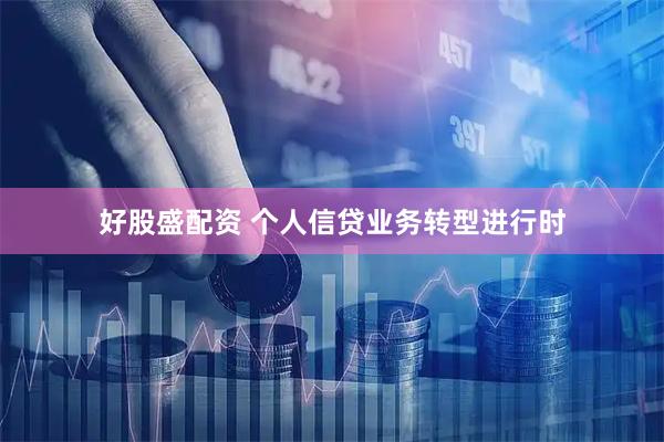好股盛配资 个人信贷业务转型进行时