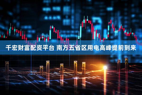 千宏财富配资平台 南方五省区用电高峰提前到来