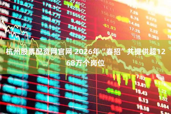 杭州股票配资网官网 2026年“春招”共提供超1268万个岗位