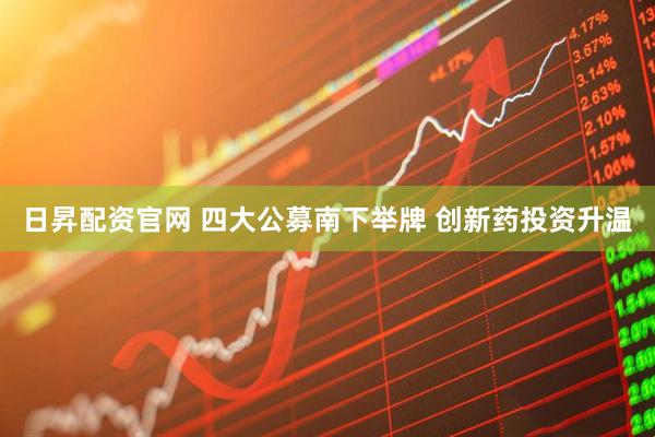 日昇配资官网 四大公募南下举牌 创新药投资升温