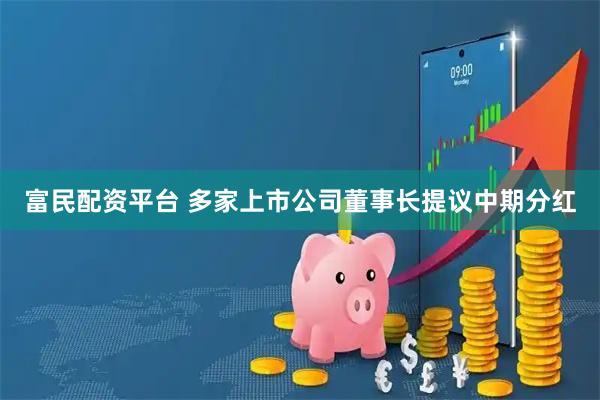 富民配资平台 多家上市公司董事长提议中期分红