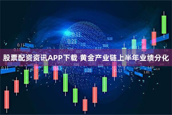 股票配资资讯APP下载 黄金产业链上半年业绩分化